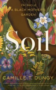Book cover of "Soil: The Story of a Black Mother's Garden" by Camille Dungy with an illustration of bright, vibrant flowers wrapped in the arms of a woman.